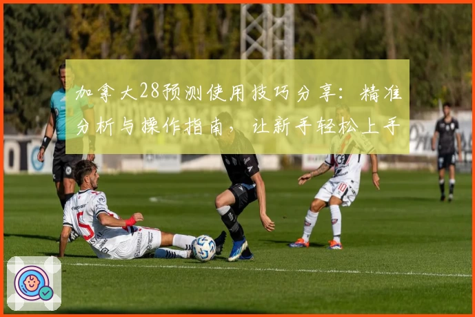 加拿大28预测使用技巧分享：精准分析与操作指南，让新手轻松上手