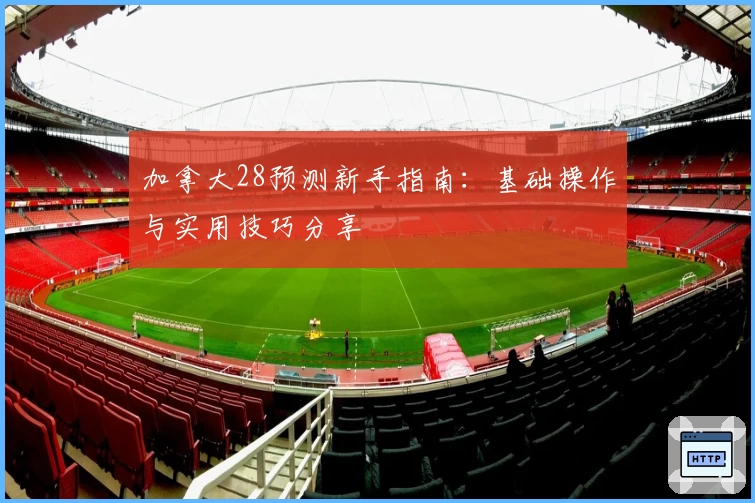 加拿大28预测新手指南:基础操作与实用技巧分享