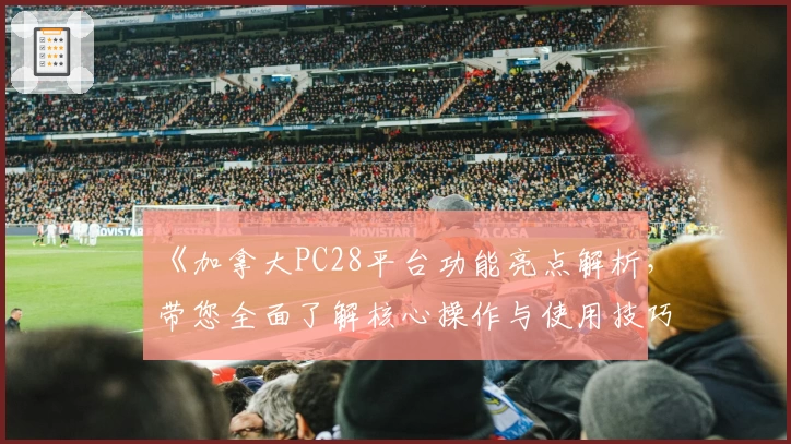 《加拿大PC28平台功能亮点解析，带您全面了解核心操作与使用技巧》