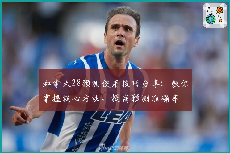 加拿大28预测使用技巧分享:教你掌握核心方法,提高预测准确率